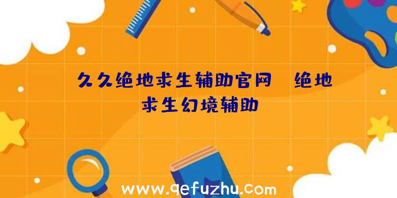 「久久绝地求生辅助官网」|绝地求生幻境辅助